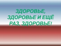 Здоровье, здоровье и ещё раз, здоровье!