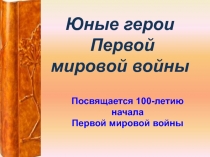 Юные герои Первой мировой войны (посвящается 100-летию начала Первой мировой войны)