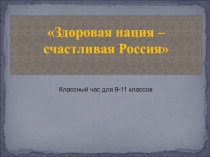 Здоровая нация – счастливая Россия 9-11 классы