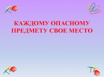 Каждому опасному предмету свое место