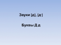 Звуки [д], [д`]. Буквы Д, д 1 класс