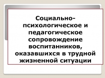 Социально-психологическое и педагогическое сопровождение воспитанников, оказавшихся в трудной жизненной ситуации