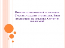 Понятие компьютерной публикации. Средства создания публикаций. Виды публикаций, их шаблоны. Структура публикаций 7 класс