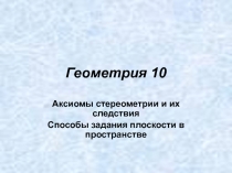 Аксиомы стереометрии и их следствия. Способы задания плоскости в пространстве 10 класс