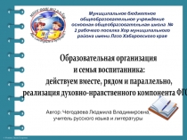 Образовательная организация  и семья воспитанника:  действуем вместе, рядом и параллельно,  реализация духовно-нравственного компонен