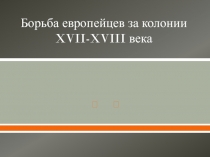 Борьба европейцев за колонии XVII - XVIII века 7 класс