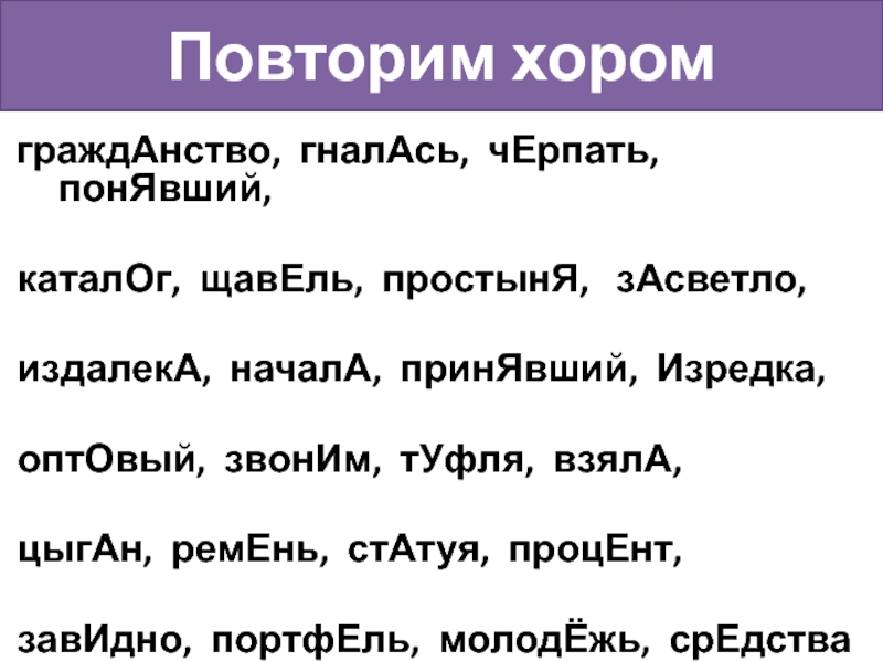 Повторим хором граждАнство, гналАсь, чЕрпать, понЯвший,  каталОг, щавЕль, простынЯ,  зАсветло, издалекА, началА, принЯвший, Изредка, оптОвый,