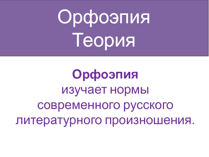 Орфоэпия изучает нормы современного русского литературного произношения. ОрфоэпияТеория