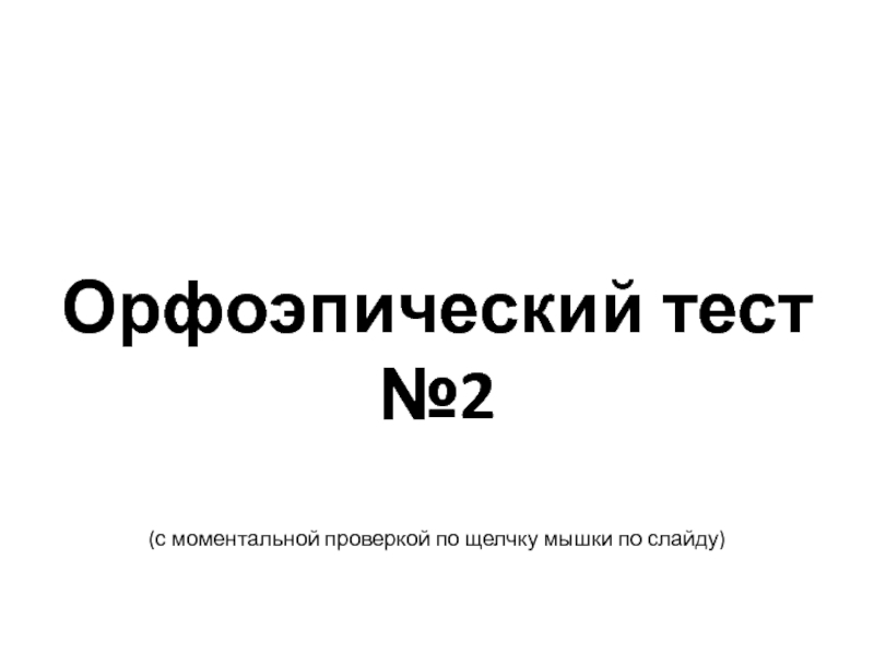 Орфоэпический тест №2(с моментальной проверкой по щелчку мышки по слайду)