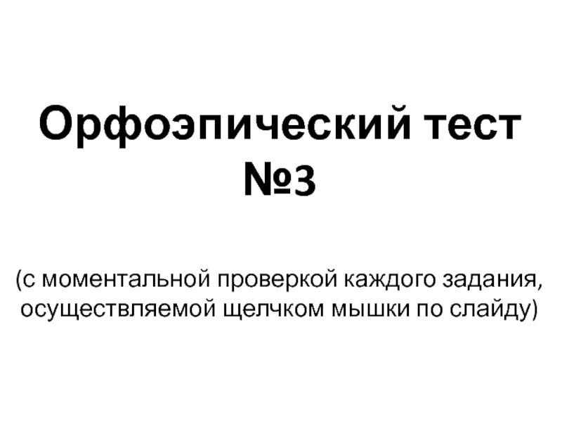 Орфоэпический тест №3(с моментальной проверкой каждого задания, осуществляемой щелчком мышки по слайду)