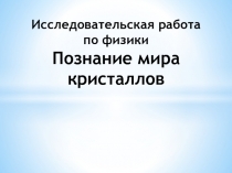 Исследовательская работа по физики. Познание мира кристаллов