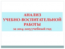 АНАЛИЗ  УЧЕБНО-ВОСПИТАТЕЛЬНОЙ  РАБОТЫ  за 2014-2015 учебный год