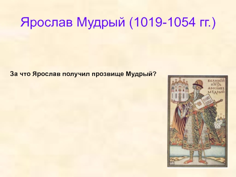 Расцвет руси при ярославе мудром. Ярослав 1019-1054. Прозвище Ярослава Мудрого. Ярослав Мудрый (1019 - 1054 г.г.). Ярослав Мудрый получил прозвище.