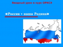 Вводный урок в курс ОРКСЭ Россия - наша Родина