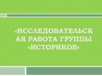 Презентация Исследовательская работа группы Историков