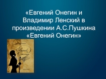 Евгений Онегин и Владимир Ленский в произведении А.С. Пушкина Евгений Онегин