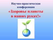 Научно-практическая конференция Здоровье планеты в наших руках! 2 класс