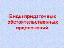 Виды придаточных обстоятельственных предложений