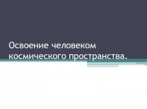 Освоение человеком космического пространства