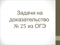 Задачи на доказательство № 25 из ОГЭ