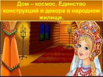 Дом - космос. Единство конструкций и декора в народном жилище