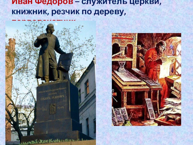 Иван Фёдоров – служитель церкви, книжник, резчик по дереву, первопечатник.