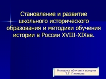 Становление и развитие школьного исторического образования и методики обучения истории в России ХVIII - XIXвв.