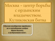 Москва - центр борьбы с ордынским владычеством. Куликовская битва