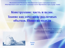 Конструкция часть и целое. Здание как сочетание различных объемов. Понятие модуля