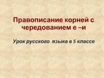 Правописание корней с чередованием е –и 5 класс