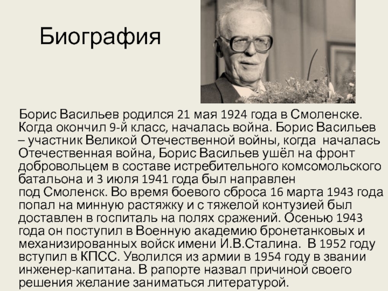 Биография   Борис Васильев родился 21 мая 1924 года в Смоленске. Когда окончил 9-й класс, началась