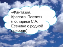 Фантазия. Красота. Поэзия (по лирике С.А. Есенина о родной природе) 5 класс