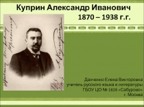 Куприн Александр Иванович 1870 – 1938 г.г. 11 класс