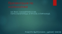 Симметрия в кубе, параллелепипеде, в призме, в пирамиде