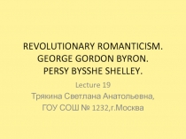 Revolutionary Romanticism. George Gordon Byron. Percy Bysshe Shelley