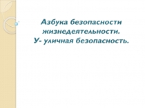 Азбука безопасности жизнедеятельности. У- уличная безопасность