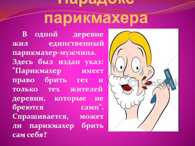 Парадокс парикмахера	В одной деревне жил единственный парикмахер-мужчина. Здесь был издан указ: 