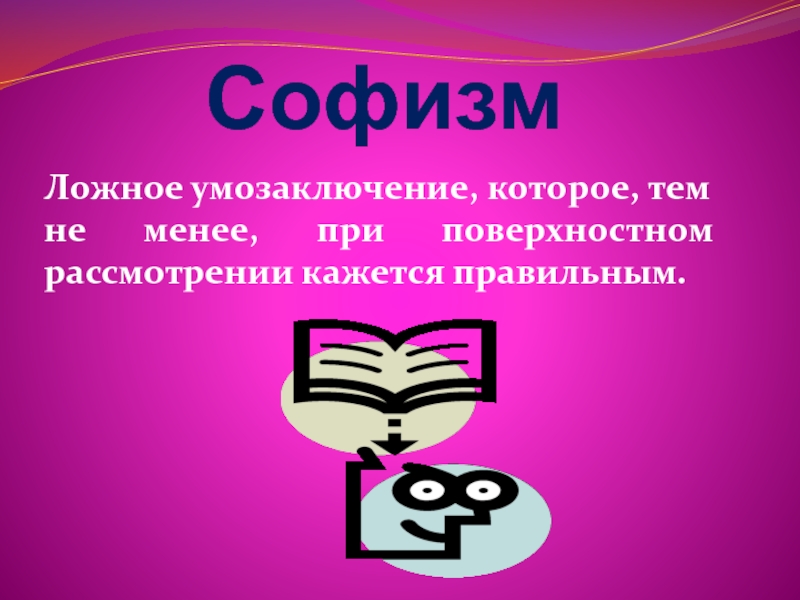 СофизмЛожное умозаключение, которое, тем не менее, при поверхностном рассмотрении кажется правильным.