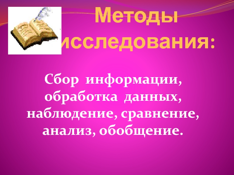 Методы исследования:Сбор информации, обработка данных,  наблюдение, сравнение, анализ, обобщение.