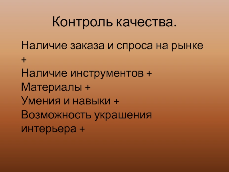 Контроль качества.Наличие заказа и спроса на рынке + Наличие инструментов + Материалы +  Умения и навыки