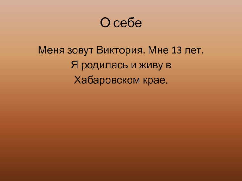 О себе Меня зовут Виктория. Мне 13 лет. Я родилась и живу в Хабаровском крае.