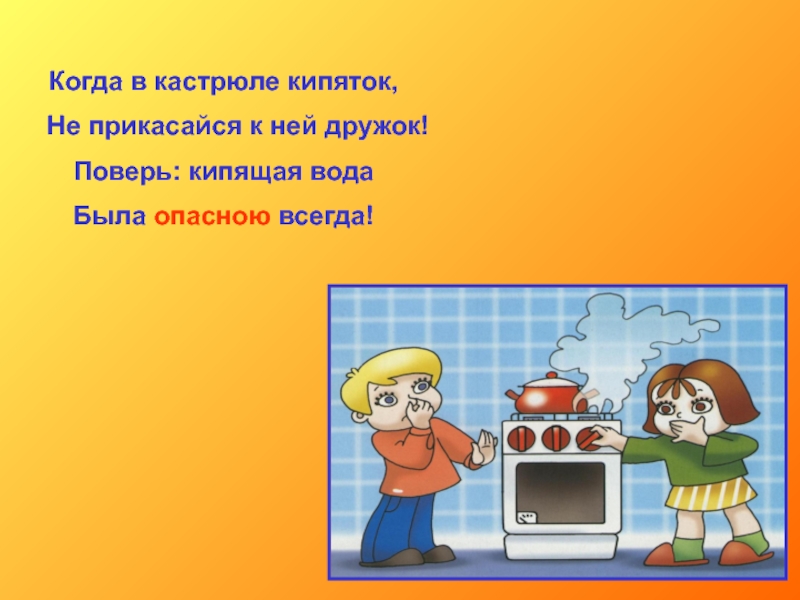 Когда в кастрюле кипяток,  Не прикасайся к ней дружок!Поверь: кипящая водаБыла опасною всегда!