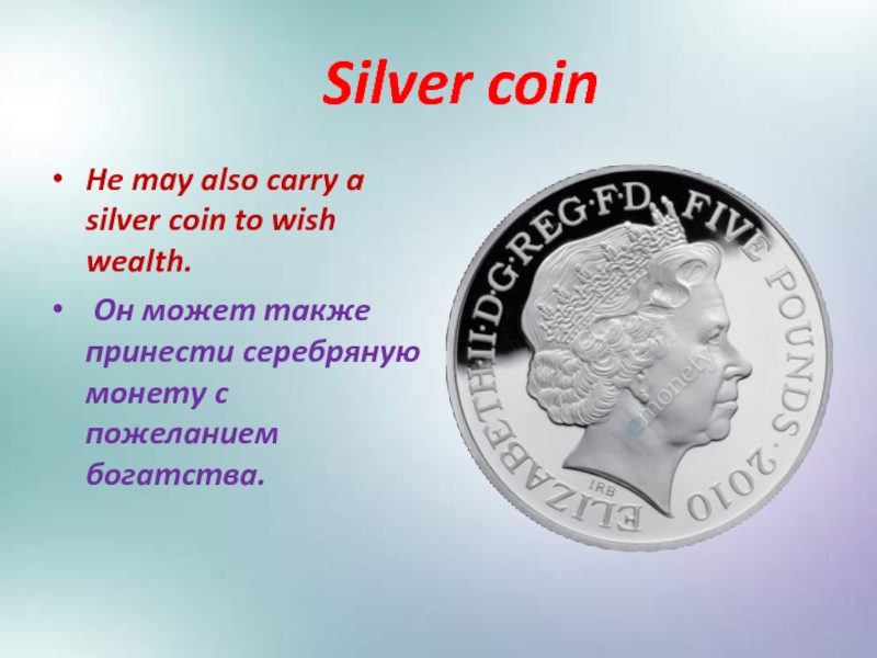 Silver coinHe may also carry a silver coin to wish wealth. Он может также принести