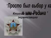 Просто  был  выбор у каждого: я или Родина (книги о войне и их экранизации) 9 класс