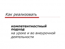 Как реализовать компетентностный подход на уроке и во внеурочной деятельности