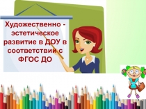 Художественно - эстетическое развитие в ДОУ в соответсвии с ФГОС ДО