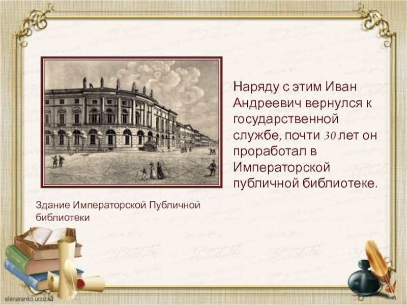 Наряду с этим Иван Андреевич вернулся к государственной службе, почти 30 лет он проработал в Императорской публичной