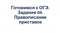 Готовимся к ОГЭ. Задание 04. Правописание приставок