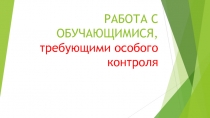 РАБОТА С ОБУЧАЮЩИМИСЯ, требующими особого контроля