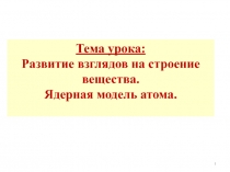 Развитие взглядов на строение вещества. Ядерная модель атома